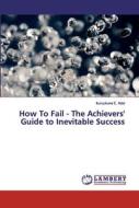 How To Fail - The Achievers' Guide to Inevitable Success di Itunuoluwa E. Adel edito da LAP Lambert Academic Publishing