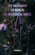 The Merchant of Berlin An Historical Novel di L. Mühlbach edito da Alpha Editions