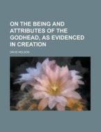 On The Being And Attributes Of The Godhead, As Evidenced In Creation di David Nelson edito da General Books Llc