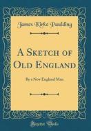 A Sketch of Old England: By a New England Man (Classic Reprint) di James Kirke Paulding edito da Forgotten Books