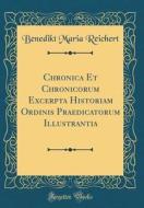 Chronica Et Chronicorum Excerpta Historiam Ordinis Praedicatorum Illustrantia (Classic Reprint) di Benedikt Maria Reichert edito da Forgotten Books