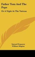 Father Tom and the Pope: Or a Night at the Vatican di Samuel Ferguson, William Maginn, John F. Murray edito da Kessinger Publishing