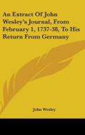 An Extract Of John Wesley's Journal, From February 1, 1737-38, To His Return From Germany di John Wesley edito da Kessinger Publishing, Llc