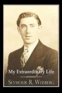 My Extraordinary Life di Seymour R. Weisberg edito da Capital Roundtable