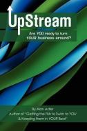 Upstream -- Are You Ready to Turn Your Business Around? di Alan Thomas Adler edito da ALAN ADLER & ASSOC INC