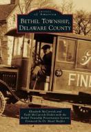 Bethel Township, Delaware County di Elizabeth McCarrick, Faith McCarrick Preservation Society edito da ARCADIA PUB (SC)