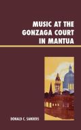 Music at the Gonzaga Court in Mantua di Donald Sanders edito da Lexington Books