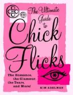 The Ultimate Guide to Chick Flicks: The Romance, the Glamour, the Tears, and More! di Kim Adelman edito da Broadway Books