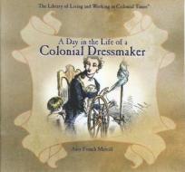 A Day in the Life of a Colonial Dressmaker di Amy French Merrill, A. F. Merril edito da Rosen Publishing Group