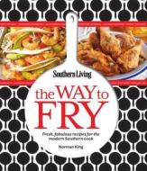 Southern Living the Way to Fry: Fresh, Fabulous Recipes for the Modern Southern Cook di Editors of Southern Living Magazine, Norman King edito da Oxmoor House