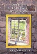Beyond A Cottage Window di Mary Roberts edito da Hobnob Press