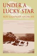 Under A Lucky Star di Roy Chapman Andrews edito da Borderland Books