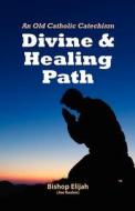 Divine and Healing Path: Old Catholic Catechism di Bishop Elijah edito da Mystic Ways Books