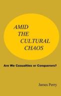 Amid the Cultural Chaos: Are We Casualties or Conquerors? di James Perry edito da Theocentric Publishing Group