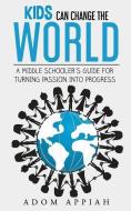 Kids Can Change The World: A middle schooler's guide for turning passion into progress di Adom Appiah edito da LIGHTNING SOURCE INC