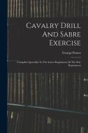 Cavalry Drill And Sabre Exercise: Compiled Agreeably To The Latest Regulations Of The War Department di George Patten edito da LEGARE STREET PR