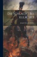 Die Schlacht bei Kulm, 1813 di Joseph Alexander Helfert edito da LEGARE STREET PR