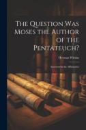 The Question Was Moses the Author of the Pentateuch?: Answered in the Affirmative di Herman Witsius edito da LEGARE STREET PR
