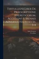 Tertulliani Liber De Praescriptione Haereticorum, Accedunt S. Irenaei Adversus Haereses Iii, 3-4 di Tertullian, Irenaeus edito da LEGARE STREET PR