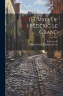 OEuvres De Frédéric Le Grand di Ii Frederick, Johann David Erdmann Preuss edito da Creative Media Partners, LLC