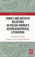 Family And Artistic Relations In Polish Women’s Autobiographical Literature di Aleksandra Grzemska edito da Taylor & Francis Ltd