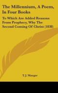 The Millennium, a Poem, in Four Books: To Which Are Added Reasons from Prophecy, Why the Second Coming of Christ (1838) di J. Mauger T. J. Mauger, T. J. Mauger edito da Kessinger Publishing