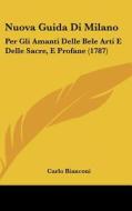 Nuova Guida Di Milano: Per Gli Amanti Delle Bele Arti E Delle Sacre, E Profane (1787) di Carlo Bianconi edito da Kessinger Publishing