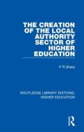 The Creation Of The Local Authority Sector Of Higher Education di Paul R Sharp edito da Taylor & Francis Ltd