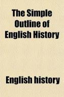 The Simple Outline Of English History di English History edito da General Books