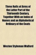 Three Rolls Of Arms Of The Latter Part O di Weston Styleman Walford edito da General Books