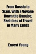 From Russia To Siam, With A Voyage Down di Ernest Young edito da General Books
