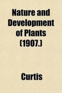 Nature And Development Of Plants 1907. di Rebecca Ed. Curtis edito da General Books