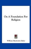 On a Foundation for Religion di William Mackintire Salter edito da Kessinger Publishing