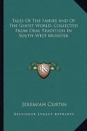 Tales of the Fairies and of the Ghost World, Collected from Oral Tradition in South-West Munster di Jeremiah Curtin edito da Kessinger Publishing
