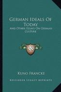 German Ideals of Today: And Other Essays on German Culture di Kuno Francke edito da Kessinger Publishing