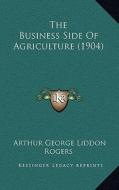 The Business Side of Agriculture (1904) di Arthur George Liddon Rogers edito da Kessinger Publishing