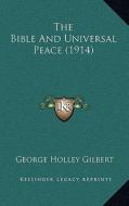 The Bible and Universal Peace (1914) di George Holley Gilbert edito da Kessinger Publishing