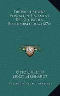 Die Bruchstucke Vom Alten Testament Der Gotischen Bibelubersetzung (1876) di Otto Ohrloff, Ernst Bernhardt edito da Kessinger Publishing