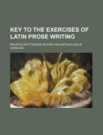 Key to the Exercises of Latin Prose Writing di Maurice Whittemore Mather edito da Rarebooksclub.com