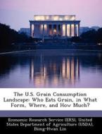 The U.s. Grain Consumption Landscape di Biing-Hwan Lin, Steven T Yen edito da Bibliogov