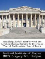 Measuring Atomic Bomb-derived 14c Levels In Human Remains To Determine Year Of Birth And/or Year Of Death di Gregory W L Hodgins edito da Bibliogov