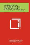 A Topographical Description of the Dominions of the United States of America di Thomas Pownall edito da Literary Licensing, LLC