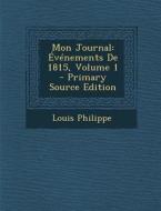 Mon Journal: Evenements de 1815, Volume 1 di Louis Philippe edito da Nabu Press