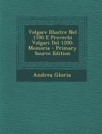 Volgare Illustre Nel 1100 E Proverbi Volgari del 1200: Memoria - Primary Source Edition di Andrea Gloria edito da Nabu Press