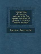 Computing Chromatic Polynomials for Special Families of Graphs - Primary Source Edition di Beatrice M. Loerinc edito da Nabu Press