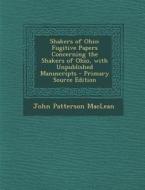 Shakers of Ohio: Fugitive Papers Concerning the Shakers of Ohio, with Unpublished Manuscripts di John Patterson MacLean edito da Nabu Press
