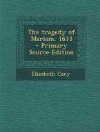The Tragedy of Mariam. 1613 - Primary Source Edition di Elizabeth Cary edito da Nabu Press