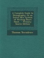 A Complete Guide to Stenography: Or an Entire New System of Writing Short Hand... - Primary Source Edition di Thomas Towndrow edito da Nabu Press