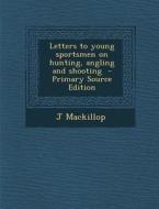 Letters to Young Sportsmen on Hunting, Angling and Shooting - Primary Source Edition di J. MacKillop edito da Nabu Press