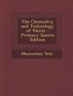 The Chemistry and Technology of Paints - Primary Source Edition di Maximilian Toch edito da Nabu Press